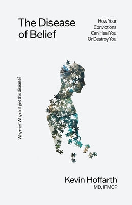 The Disease of Belief: How Your Convictions Can Heal You or Destroy You