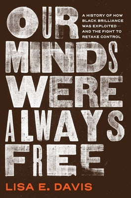 Our Minds Were Always Free: A History of How Black Brilliance Was Exploited--And the Fight to Retake Control
