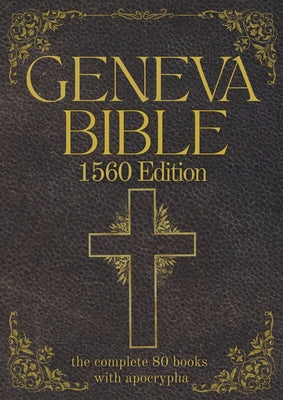 Geneva Bible 1560 Edition (Annotated) with Apocrypha: The Complete English Scriptures with 80 Books of the Old Testament, Lost Apocrypha & New Testame