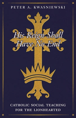 His Reign Shall Have No End: Catholic Social Teaching for the Lionhearted