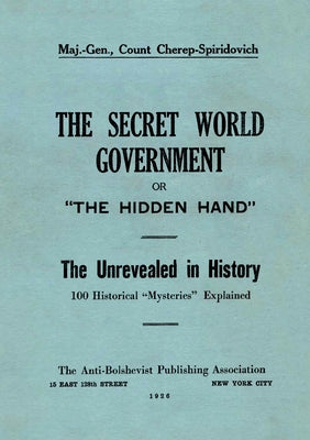 The Secret World Government; or, "The Hidden Hand": The Unrevealed in History; 100 Historical "Mysteries" Explained