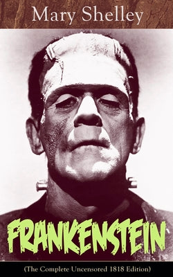 Frankenstein (The Complete Uncensored 1818 Edition): A Gothic Classic - considered to be one of the earliest examples of Science Fiction