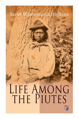 Life Among the Piutes: The First Autobiography of a Native American Woman: First Meeting of Piutes and Whites, Domestic and Social Moralities of Piute