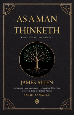 As a Man Thinketh Complete and Annotated Includes Commentary, Historical Context and the Life of James Allen
