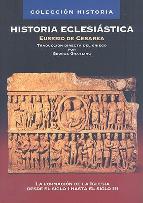 Historia Eclesiástica: La Formación de la Iglesia Desde El Siglo I Hasta El Siglo III