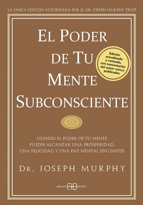 El Poder de Tu Mente Subconsciente: Usando El Poder de Tu Mente Puedes Alcanzar Una Prosperidad, Una Felicidad Y Una Paz Mental Sin Límites