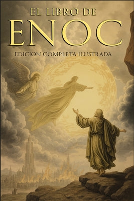 El Libro del Enoc Completo - Edición Ilustrada: El Libro Apócrifo Que Profetiza El Final de Los Tiempos: La Caída de Los Ángeles, Los Gigantes Nefilim