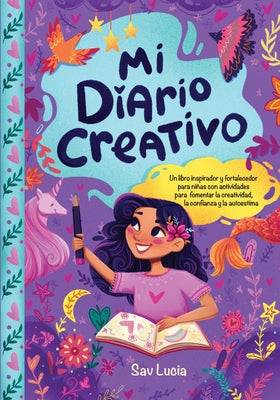 Mi Diario Creativo: Un libro inspirador y fortalecedor para niñas con actividades para fomentar la creatividad, la confianza y la autoestimaanza y la