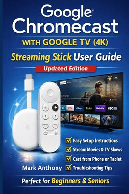 Google Chromecast with Google TV (4K) - Streaming Stick User Guide (Updated Edition): A Simple, Step-by-Step Setup, Streaming, and Troubleshooting Man