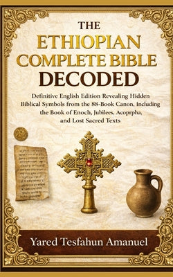 The Ethiopian Complete Bible Decoded: Definitive English Edition Revealing Hidden Biblical Symbols from the 88-Book Canon, Including the Book of Enoch