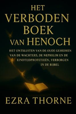 Het Verboden Boek Van Henoch: Het ontsluiten van de oude geheimen van de Wachters, de Nephilim en de eindtijdprofetieën, verborgen in de Bijbel