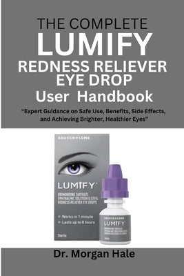 The Complete LUMIFY Redness Reliever Eye Drop User Handbook: "Expert Guidance on Safe Use, Benefits, Side Effects, and Achieving Brighter, Healthier E