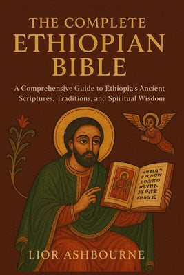 The Complete Ethiopian Bible: A Comprehensive Guide to Ethiopia's Ancient Scriptures, Traditions, and Spiritual Wisdom