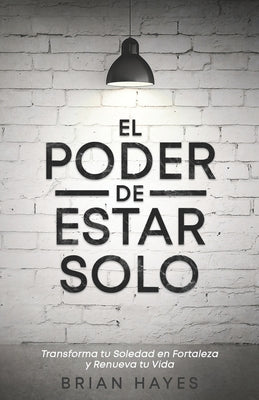 El Poder de Estar Solo: Transforma tu Soledad en Fortaleza y Renueva tu Vida