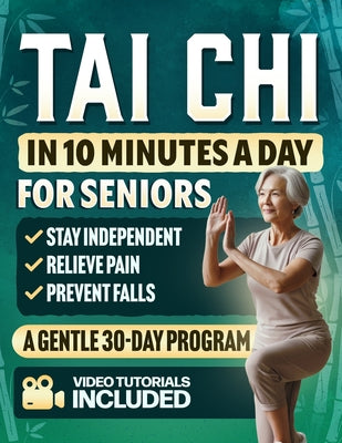 Tai Chi in 10 Minutes a Day for Seniors: A Gentle 30-Day Plan to Prevent Falls, Improve Balance, Increase Strength, Relieve Pain, Reduce Stress, and S