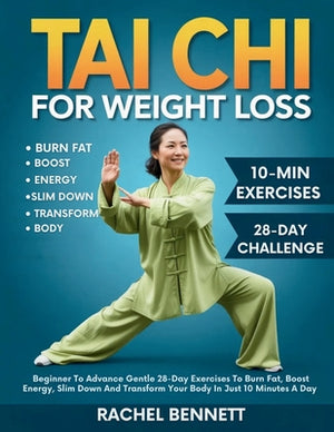 Tai chi For weight Loss: Beginner To Advance Gentle 28-Day Exercises To Burn Fat, Boost Energy, Slim Down And Transform Your Body In Just 10 Minutes A