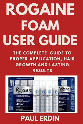 Rogaine Foam User Guide: The Complete Guide to Proper Application, Hair Growth and Lasting Results