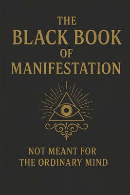 The Black Book of Manifestation: Hidden Secrets & Forbidden Techniques to Shape Your Reality