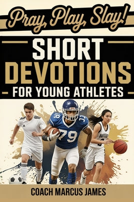 Pray, Play, Slay! Short Devotions for Young Athletes: Build Mental Toughness, Resilience, and Teamwork with This Easy 52-Week Sports Bible Devotional