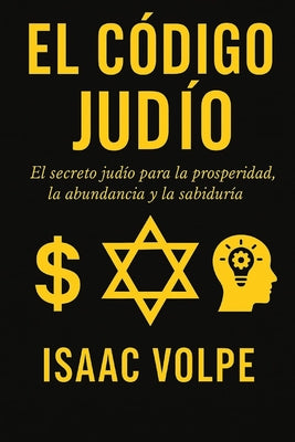 EL CÓDIGO JUDÍO. El secreto judío para la prosperidad, la abundancia y la sabiduría: ¿Por qué los judíos, con solo el 0,2% de la población, tienen tan