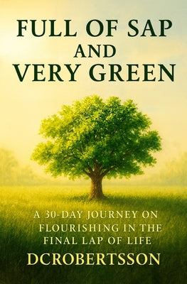 Full Of Sap and Very Green: A 30-Day Devotional On Flourishing In The Final Lap Of Life