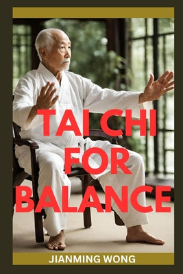 Tai CHI for Balance: Simple Chair-Based Exercises For Injury Prevention, Enhanced Mobility, Strength, Flexibility, And Wellbeing