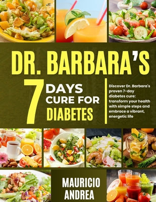 Dr. Barbara's 7 Days Cure for Diabetes: Discover Dr. Barbara's proven 7-days diabetes cure: Transform your health with simple step and embrace a vibra