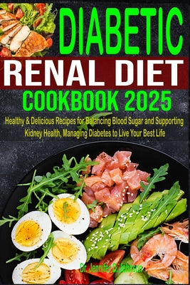 Diabetic Renal Diet Cookbook 2025: Healthy & Delicious Recipes for Balancing Blood Sugar and Supporting Kidney Health, Managing Diabetes to Live Your