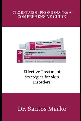 Clobetasol (Propionate): A COMPREHENSIVE GUIDE: Effective Treatment Strategies for Skin Disorders