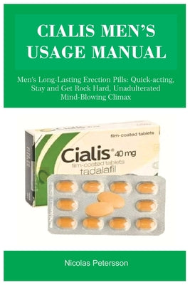 Cialis Men's Usage Manual: Men's Long-Lasting Erection Pills: Quick-acting, Stay and Get Rock Hard, Unadulterated Mind-Blowing Climax