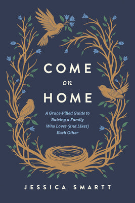 Come on Home: A Grace-Filled Guide to Raising a Family Who Loves (and Likes) Each Other