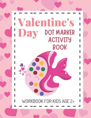 Valentine's Day Dot Marker Activity Book: Dot Coloring Books for Kids Aged 2+; Great Gift for Toddlers, Preschool and Kindergarten Aged Children!