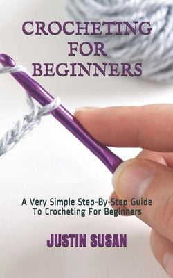Crocheting for Beginners: A Very Simple Step-By-Step Guide To Crocheting For Beginners