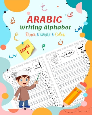 Arabic Writing Alphabet, Trace, Write, Color, LEVEL 1: Arabic tracing book, for Beginners and preschoolers. Learn How to Write the Arabic Letters. Gre