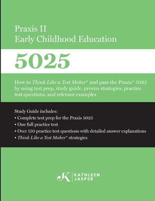 Praxis II Early Childhood Education (5025): How to Think Like a Test Maker and pass the Praxis 5025 using effective test prep, relevant practice quest
