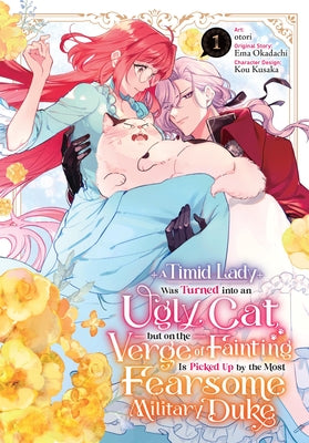 A Timid Lady Was Turned Into an Ugly Cat, But on the Verge of Fainting Is Picked Up by the Most Fearsome Military Duke, Vol. 1: Volume 1