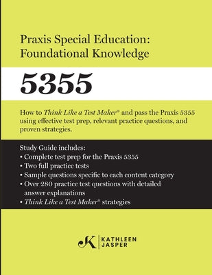 Praxis Special Education: Foundational Knowledge (5355): How to Think Like a Test MakerTM and pass the Praxis 5355 using effective test prep, relevant