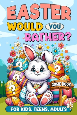 Easter Basket Stuffers: Would You Rather?: Game Book for Kids, Teens, Adults - 200+ Hilarious and Family Friendly Questions, Fun Easter Activi
