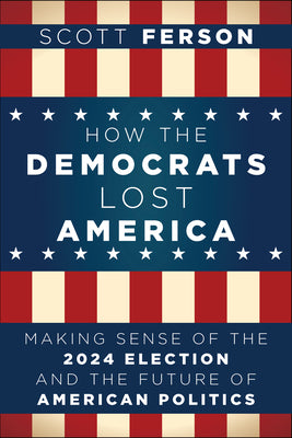 How the Democrats Lost America: Making Sense of the 2024 Election and the Future of American Politics