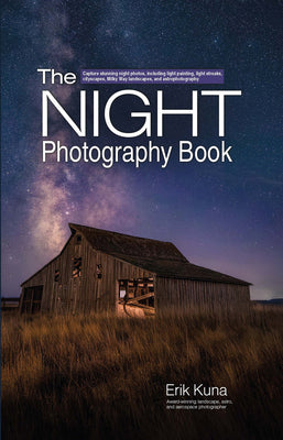 The Night Photography Book: Capture Stunning Night Photos, Including Light Painting, Light Streaks, Cityscapes, Milky Way Landscapes, and Astrophotogr
