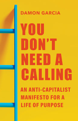 You Don't Need a Calling: An Anti-Capitalist Manifesto for a Life of Purpose