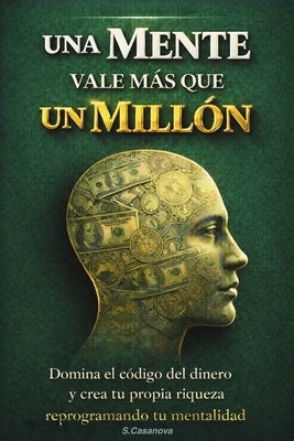 Cuando Una Mente Vale Más Que Un Millón de USD: Domina el código del dinero y crea tu propia riqueza reprogramando tu mentalidad.