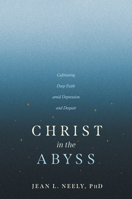 Christ in the Abyss: Cultivating Deep Faith Amid Depression and Despair