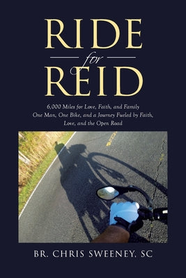 Ride for Reid: 6,000 Miles for Love, Faith, and Family One Man, One Bike, and a Journey Fueled by Faith, Love, and the Open Road