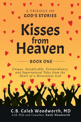 Kisses from Heaven Book One: Unique, Inexplicable, Extraordinary, and Supernatural Tales from the Heart of a Miraculous God