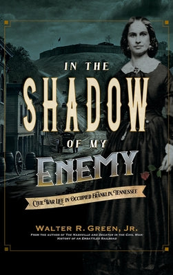 In the Shadow of My Enemy: Civil War Life in Occupied Franklin, Tennessee